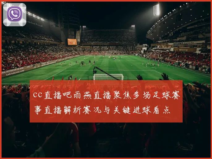 cc直播吧雨燕直播聚焦多场足球赛事直播解析赛况与关键进球看点
