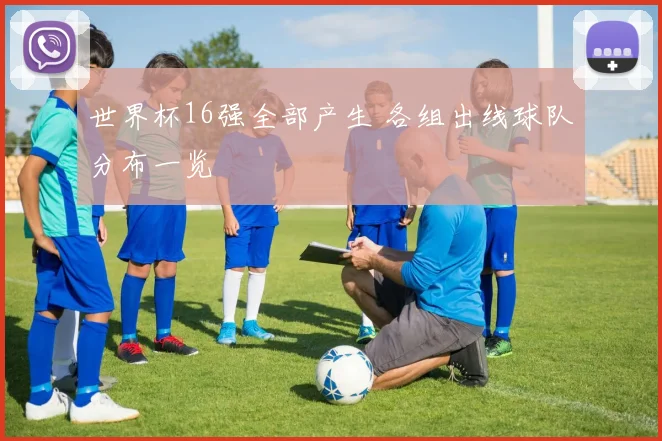 世界杯16强全部产生 各组出线球队分布一览