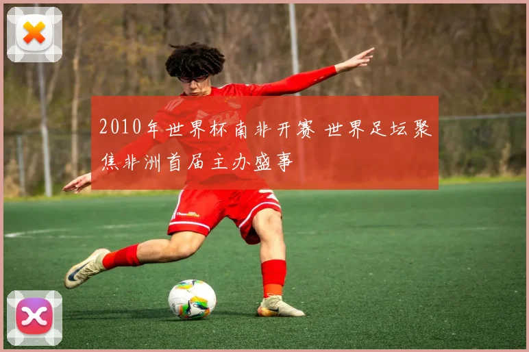 2010年世界杯南非开赛 世界足坛聚焦非洲首届主办盛事