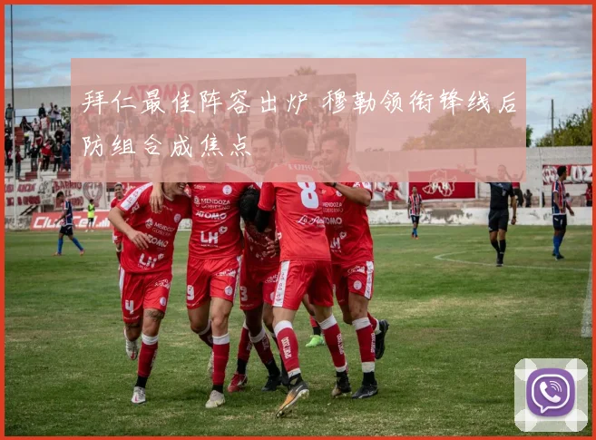 拜仁最佳阵容出炉 穆勒领衔锋线后防组合成焦点