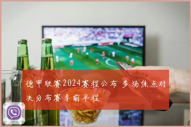 德甲联赛2024赛程公布 多场焦点对决分布赛季前半程