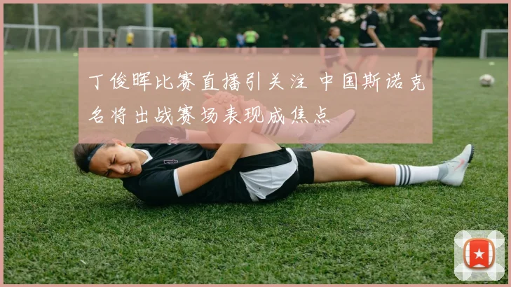 丁俊晖比赛直播引关注 中国斯诺克名将出战赛场表现成焦点