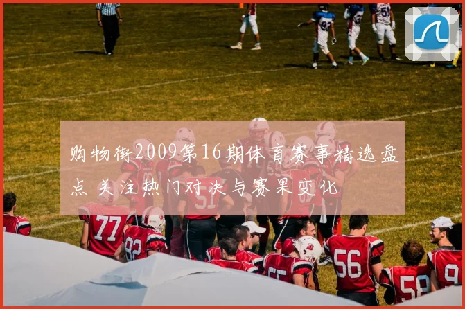 购物街2009第16期体育赛事精选盘点 关注热门对决与赛果变化