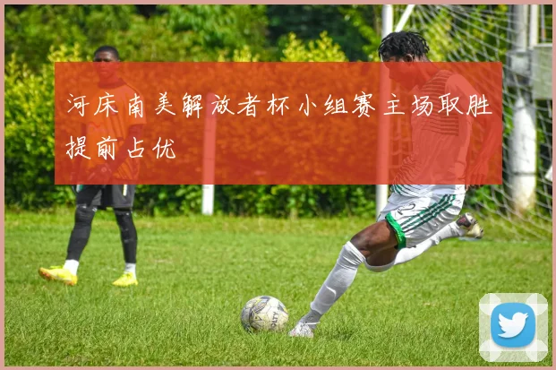 河床南美解放者杯小组赛主场取胜提前占优