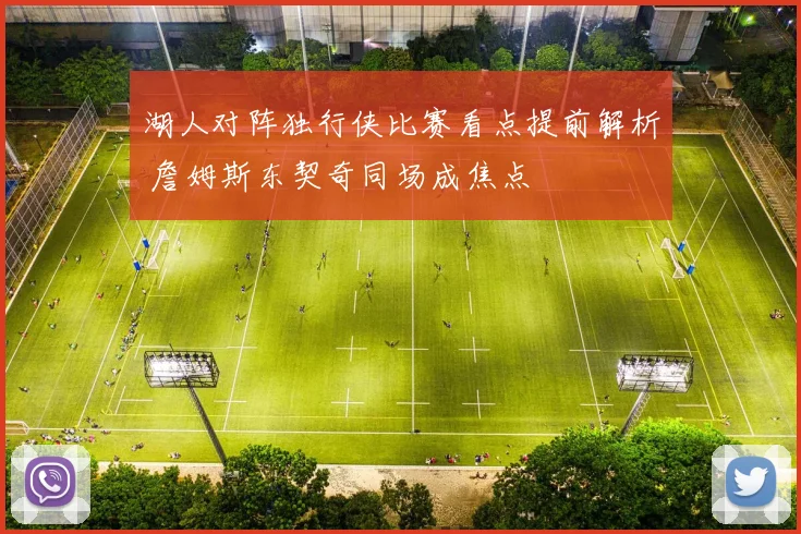 湖人对阵独行侠比赛看点提前解析 詹姆斯东契奇同场成焦点