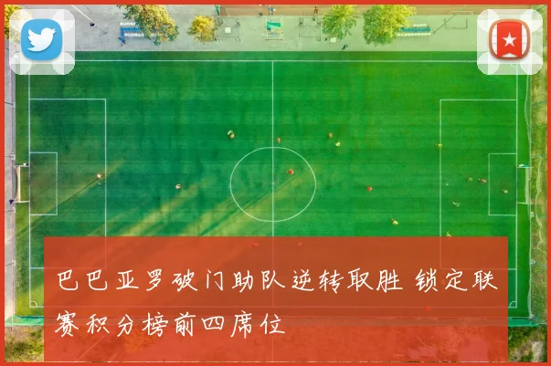 巴巴亚罗破门助队逆转取胜 锁定联赛积分榜前四席位
