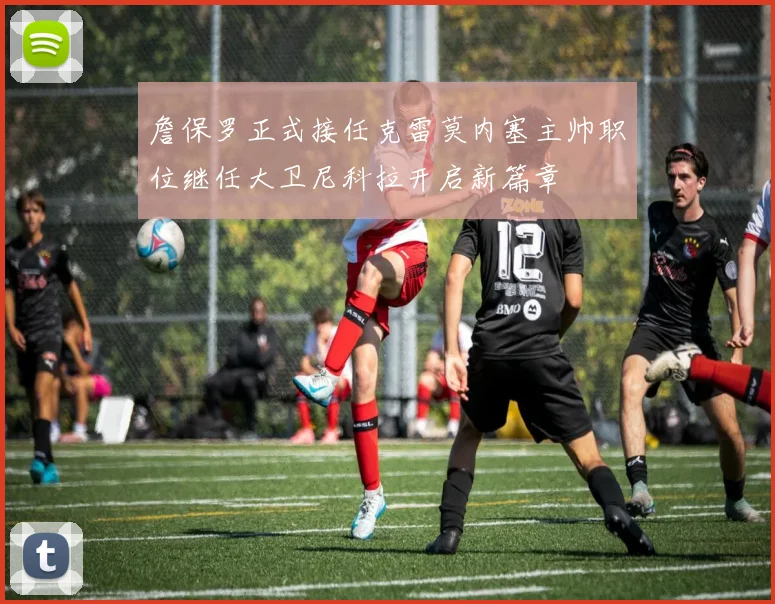 詹保罗正式接任克雷莫内塞主帅职位继任大卫尼科拉开启新篇章