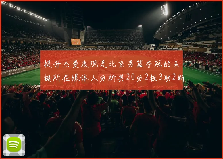提升杰曼表现是北京男篮夺冠的关键所在媒体人分析其20分2板3助2断的表现