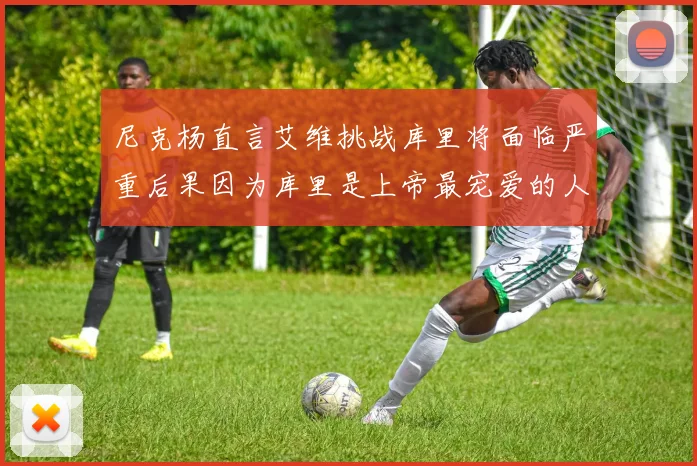 尼克杨直言艾维挑战库里将面临严重后果因为库里是上帝最宠爱的人