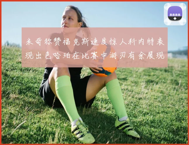 米奇称赞福克斯速度惊人科内特表现出色哈珀在比赛中游刃有余展现实力
