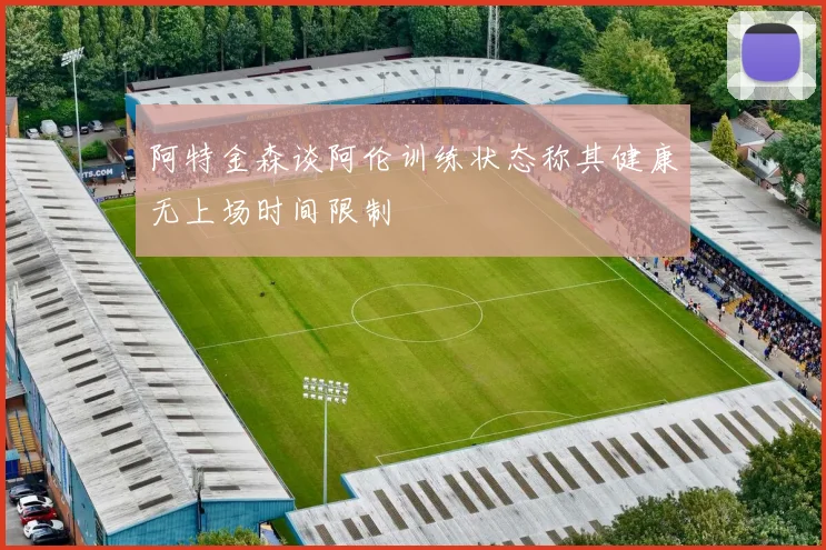 阿特金森谈阿伦训练状态称其健康无上场时间限制