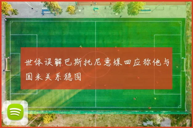 世体误解巴斯托尼意媒回应称他与国米关系稳固