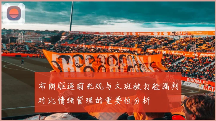 布朗驱逐前犯规与文班被打脸漏判对比情绪管理的重要性分析
