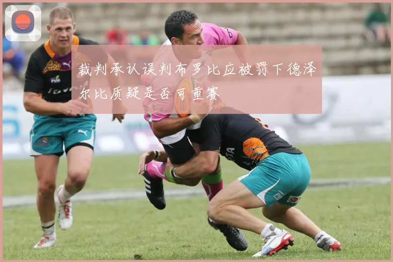 裁判承认误判布罗比应被罚下德泽尔比质疑是否可重赛