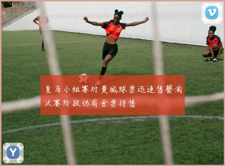 皇马小组赛对曼城球票迅速售罄淘汰赛阶段仍有余票待售