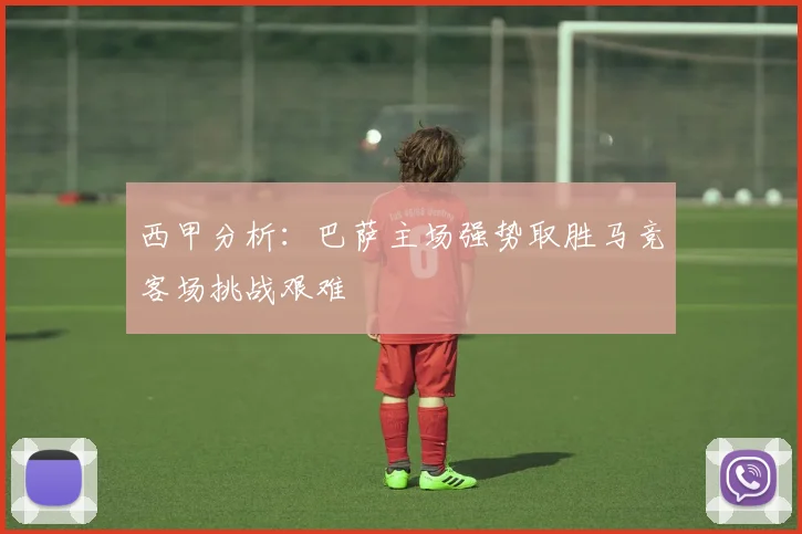 西甲分析：巴萨主场强势取胜马竞客场挑战艰难