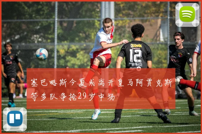 塞巴略斯今夏或离开皇马阿贾克斯等多队争抢29岁中场