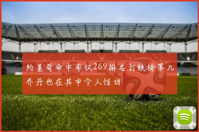 约基奇命中率仅269排名打铁榜第几乔丹也在其中令人惊讶