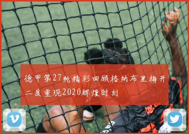 德甲第27轮精彩回顾格纳布里梅开二度重现2020辉煌时刻