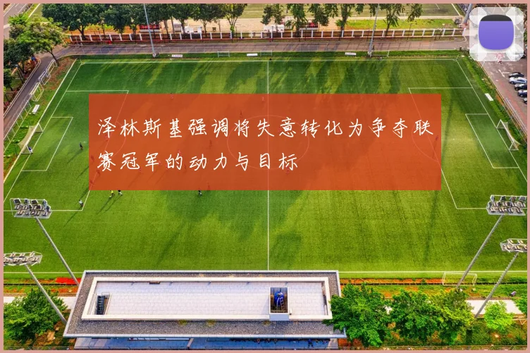 泽林斯基强调将失意转化为争夺联赛冠军的动力与目标