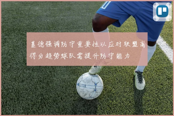 基德强调防守重要性以应对联盟高得分趋势球队需提升防守能力