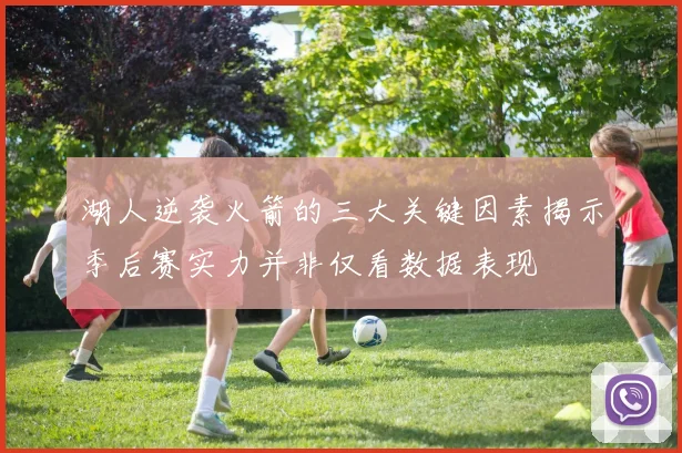 湖人逆袭火箭的三大关键因素揭示季后赛实力并非仅看数据表现