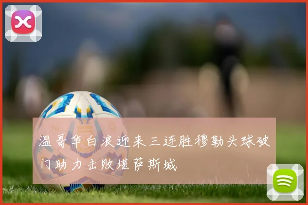 温哥华白浪迎来三连胜穆勒头球破门助力击败堪萨斯城