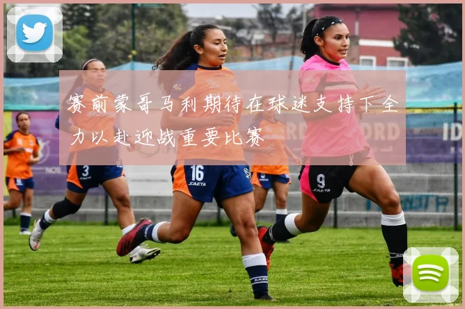 赛前蒙哥马利期待在球迷支持下全力以赴迎战重要比赛